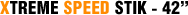 XTREME SPEED STIK - 42"